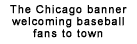 The Chicago banner welcoming baseball fans to town