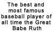 The best and most famous baseball player of all time the Great Babe Rut