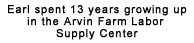 Earl spent 13 years growing up in the Arvin Farm Labor Supply Center