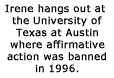 Irene hangs out at the University of Texas at Austin where affirmative action was banned in 1996